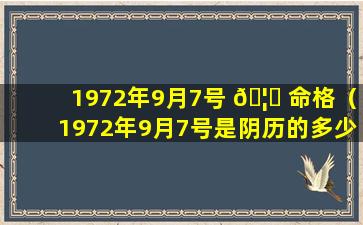 1972年9月7号 🦊 命格（1972年9月7号是阴历的多少日子）